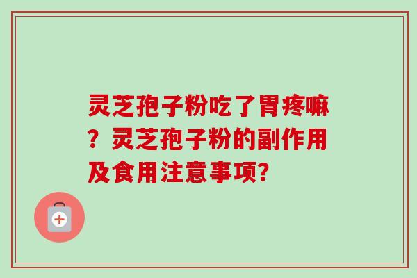 灵芝孢子粉吃了胃疼嘛？灵芝孢子粉的副作用及食用注意事项？