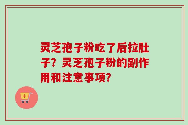 灵芝孢子粉吃了后拉肚子?灵芝孢子粉的副作用和注意事项? 灵芝孢子粉吃了后拉肚子?灵芝孢子粉的副作用和注意事项?