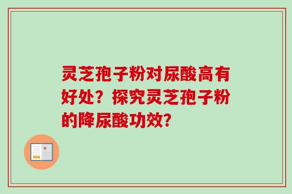 灵芝孢子粉对尿酸高有好处？探究灵芝孢子粉的降尿酸功效？