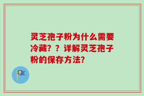 灵芝孢子粉为什么需要冷藏？？详解灵芝孢子粉的保存方法？