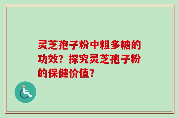 灵芝孢子粉中粗多糖的功效？探究灵芝孢子粉的保健价值？