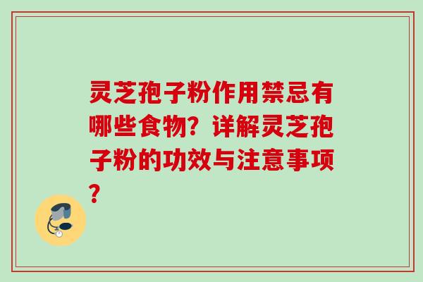 灵芝孢子粉作用禁忌有哪些食物？详解灵芝孢子粉的功效与注意事项？