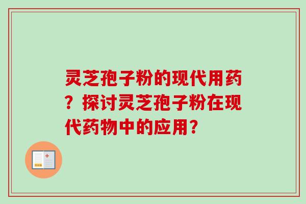 灵芝孢子粉的现代用药？探讨灵芝孢子粉在现代中的应用？