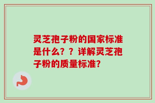 灵芝孢子粉的国家标准是什么？？详解灵芝孢子粉的质量标准？