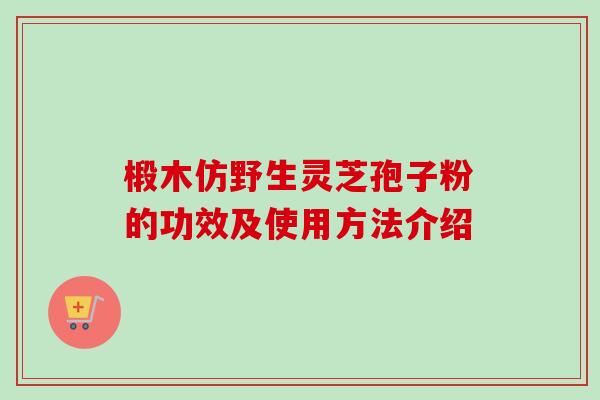 椴木仿野生灵芝孢子粉的功效及使用方法介绍