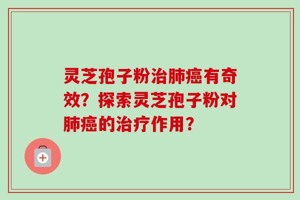 灵芝孢子粉有奇效?探索灵芝孢子粉对的作用? 灵芝孢子粉有奇效?探索灵芝孢子粉对的作用?