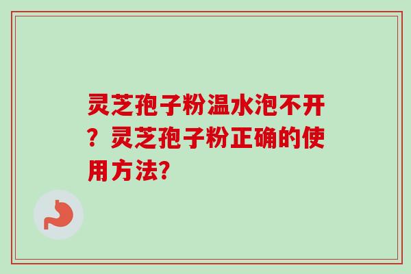 灵芝孢子粉温水泡不开？灵芝孢子粉正确的使用方法？