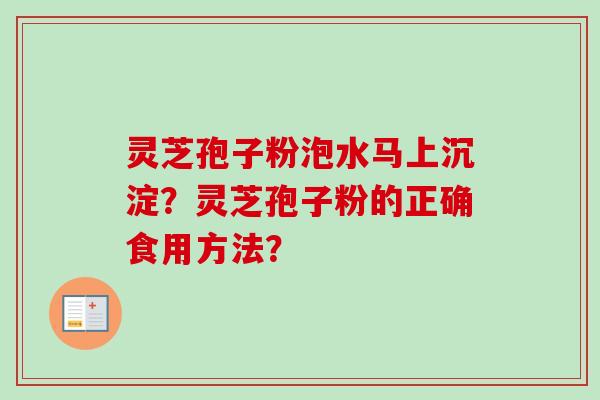 灵芝孢子粉泡水马上沉淀？灵芝孢子粉的正确食用方法？