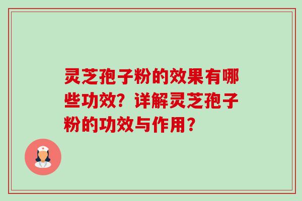 灵芝孢子粉的效果有哪些功效?详解灵芝孢子粉的功效与作用? 灵芝孢子粉的效果有哪些功效?详解灵芝孢子粉的功效与作用?