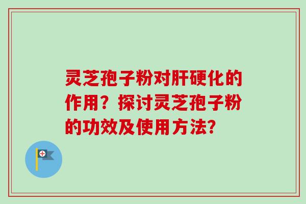 灵芝孢子粉对的作用？探讨灵芝孢子粉的功效及使用方法？