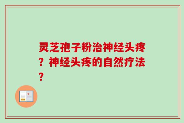 灵芝孢子粉治神经头疼？神经头疼的自然疗法？
