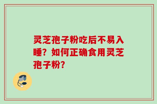 灵芝孢子粉吃后不易入睡？如何正确食用灵芝孢子粉？