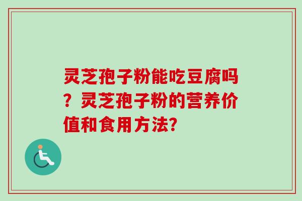 灵芝孢子粉能吃豆腐吗？灵芝孢子粉的营养价值和食用方法？