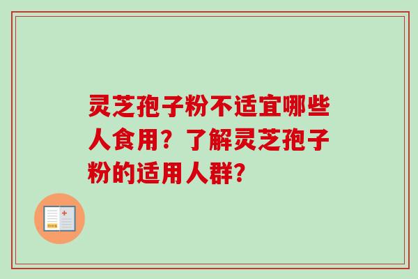 灵芝孢子粉不适宜哪些人食用?了解灵芝孢子粉的适用人群? 灵芝孢子粉不适宜哪些人食用?了解灵芝孢子粉的适用人群?