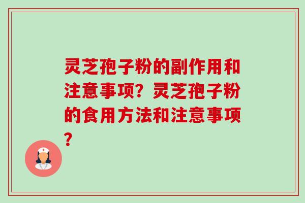 灵芝孢子粉的副作用和注意事项?灵芝孢子粉的食用方法和注意事项? 灵芝孢子粉的副作用和注意事项?灵芝孢子粉的食用方法和注意事项?