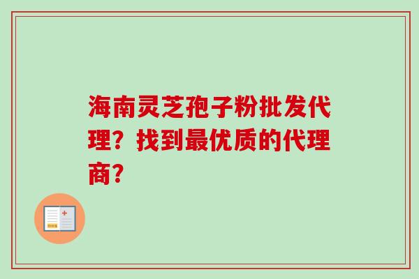 海南灵芝孢子粉批发代理?找到优质的代理商? 海南灵芝孢子粉批发代理?找到优质的代理商?