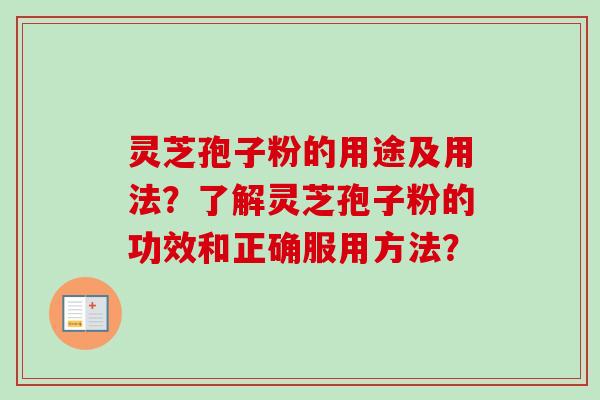 灵芝孢子粉的用途及用法？了解灵芝孢子粉的功效和正确服用方法？