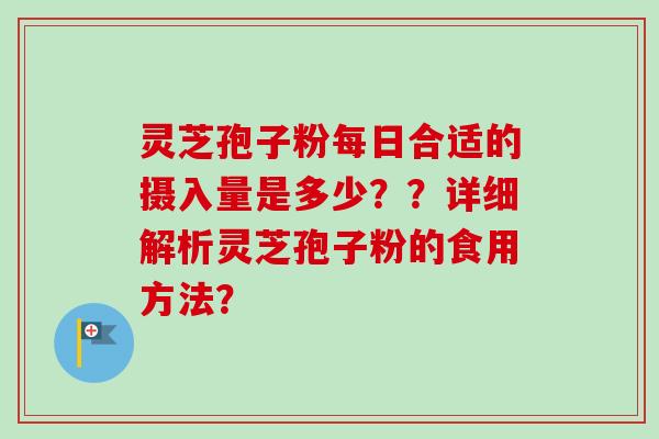 灵芝孢子粉每日合适的摄入量是多少??详细解析灵芝孢子粉的食用方法? 灵芝孢子粉每日合适的摄入量是多少??详细解析灵芝孢子粉的食用方法?