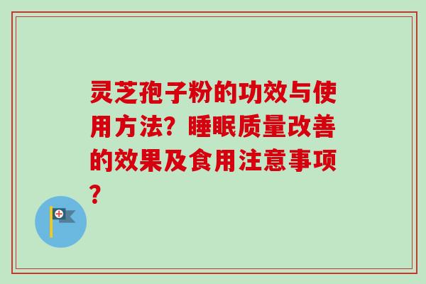 灵芝孢子粉的功效与使用方法？质量改善的效果及食用注意事项？