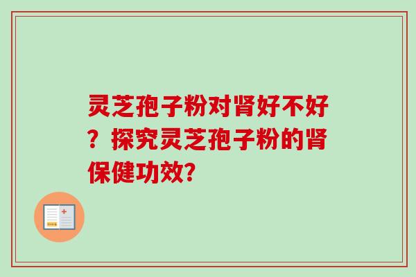 灵芝孢子粉对好不好?探究灵芝孢子粉的保健功效? 灵芝孢子粉对好不好?探究灵芝孢子粉的保健功效?