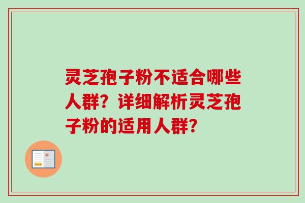 灵芝孢子粉不适合哪些人群?详细解析灵芝孢子粉的适用人群? 灵芝孢子粉不适合哪些人群?详细解析灵芝孢子粉的适用人群?