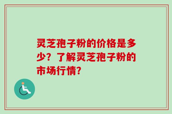 灵芝孢子粉的价格是多少?了解灵芝孢子粉的市场行情? 灵芝孢子粉的价格是多少?了解灵芝孢子粉的市场行情?