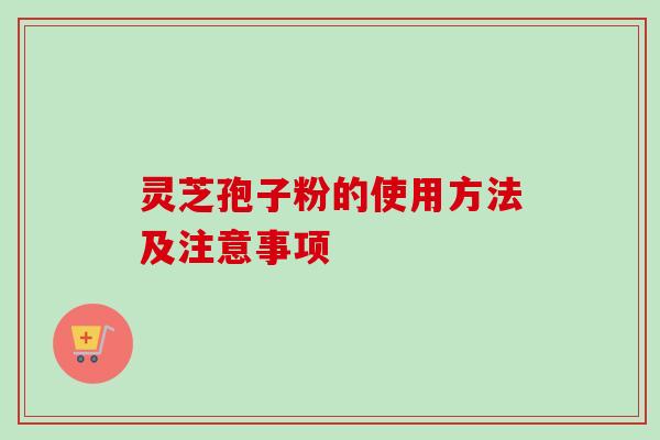 灵芝孢子粉的使用方法及注意事项