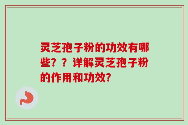灵芝孢子粉的功效有哪些??详解灵芝孢子粉的作用和功效? 灵芝孢子粉的功效有哪些??详解灵芝孢子粉的作用和功效?