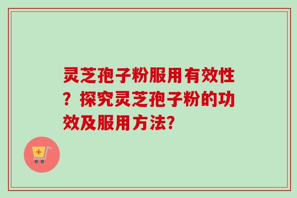 灵芝孢子粉服用有效性?探究灵芝孢子粉的功效及服用方法? 灵芝孢子粉服用有效性?探究灵芝孢子粉的功效及服用方法?