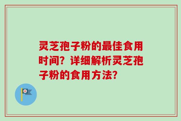 灵芝孢子粉的佳食用时间？详细解析灵芝孢子粉的食用方法？