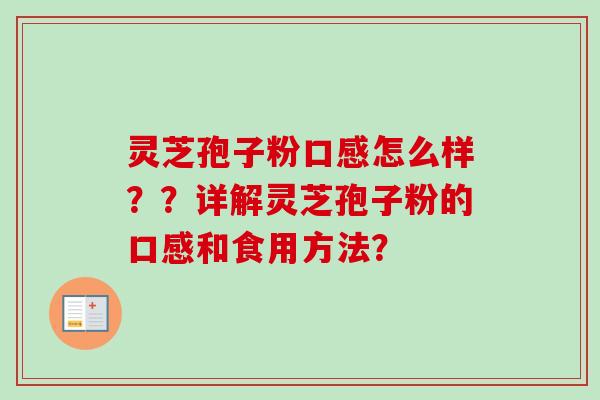 灵芝孢子粉口感怎么样？？详解灵芝孢子粉的口感和食用方法？