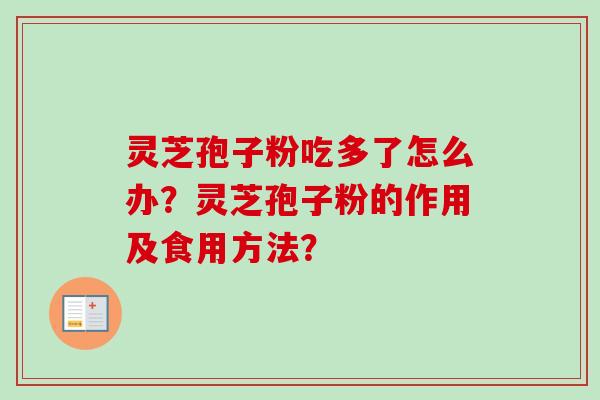 灵芝孢子粉吃多了怎么办?灵芝孢子粉的作用及食用方法? 灵芝孢子粉吃多了怎么办?灵芝孢子粉的作用及食用方法?