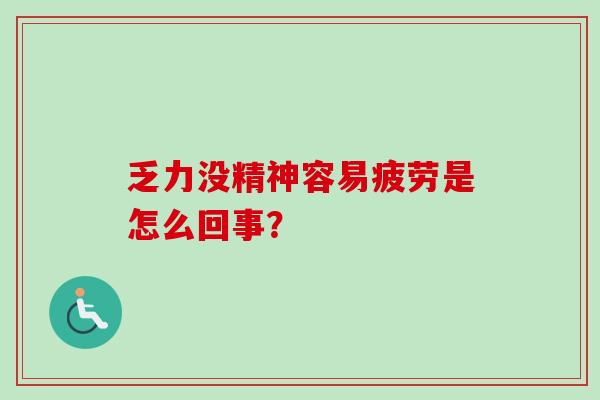 乏力没精神容易疲劳是怎么回事? 乏力没精神容易疲劳是怎么回事?