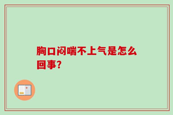 胸口闷喘不上气是怎么回事? 胸口闷喘不上气是怎么回事?