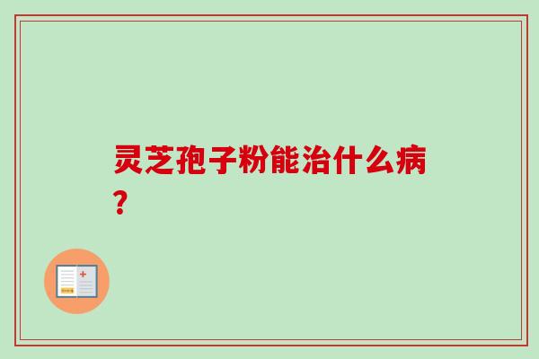 灵芝孢子粉能什么？