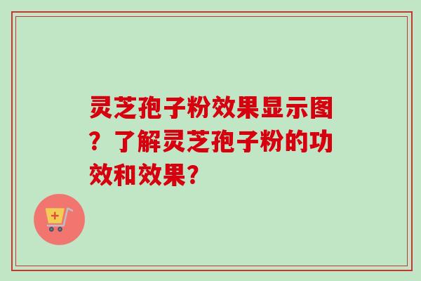 灵芝孢子粉效果显示图？了解灵芝孢子粉的功效和效果？