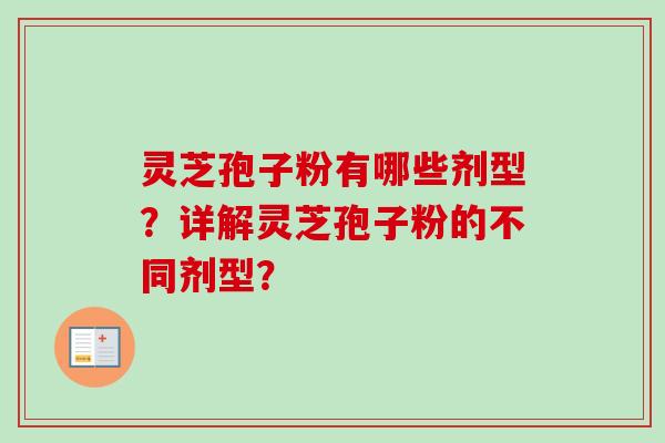 灵芝孢子粉有哪些剂型？详解灵芝孢子粉的不同剂型？