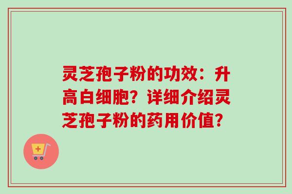 灵芝孢子粉的功效:升高?详细介绍灵芝孢子粉的药用价值? 灵芝孢子粉的功效:升高?详细介绍灵芝孢子粉的药用价值?