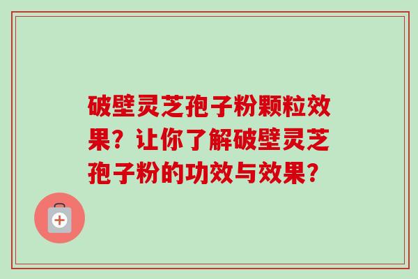 破壁灵芝孢子粉颗粒效果？让你了解破壁灵芝孢子粉的功效与效果？