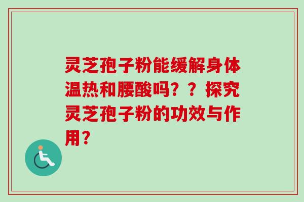 灵芝孢子粉能缓解身体温热和腰酸吗??探究灵芝孢子粉的功效与作用? 灵芝孢子粉能缓解身体温热和腰酸吗??探究灵芝孢子粉的功效与作用?