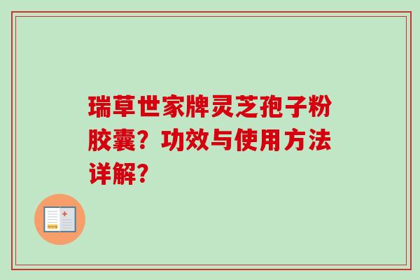 瑞草世家牌灵芝孢子粉胶囊？功效与使用方法详解？