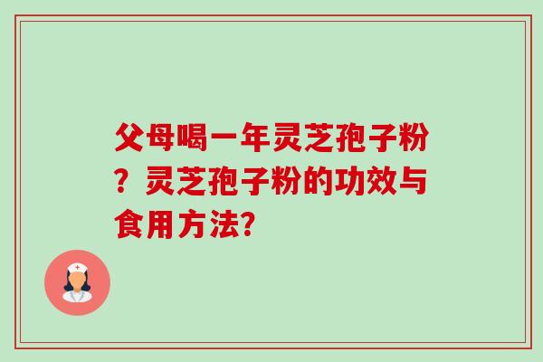父母喝一年灵芝孢子粉?灵芝孢子粉的功效与食用方法? 父母喝一年灵芝孢子粉?灵芝孢子粉的功效与食用方法?