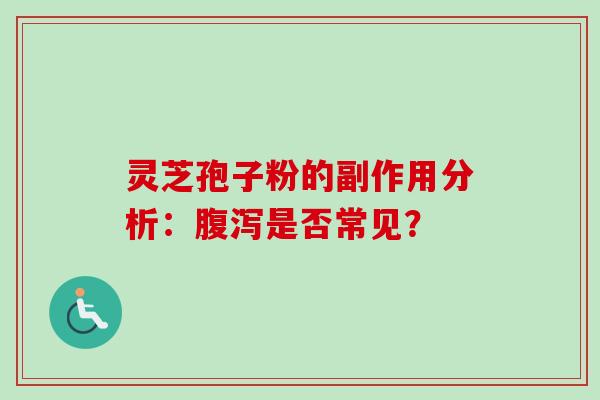 灵芝孢子粉的副作用分析:是否常见? 灵芝孢子粉的副作用分析:是否常见?