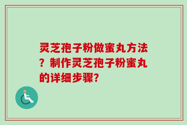 灵芝孢子粉做蜜丸方法？制作灵芝孢子粉蜜丸的详细步骤？