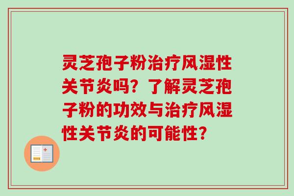 灵芝孢子粉风湿性吗?了解灵芝孢子粉的功效与风湿性的可能性? 灵芝孢子粉风湿性吗?了解灵芝孢子粉的功效与风湿性的可能性?