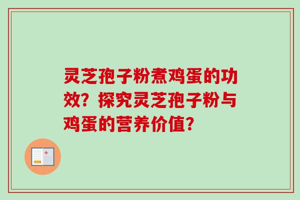 灵芝孢子粉煮鸡蛋的功效?探究灵芝孢子粉与鸡蛋的营养价值? 灵芝孢子粉煮鸡蛋的功效?探究灵芝孢子粉与鸡蛋的营养价值?