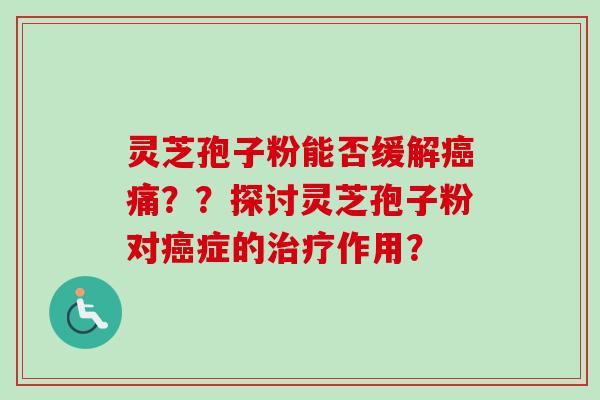 灵芝孢子粉能否缓解痛??探讨灵芝孢子粉对症的作用? 灵芝孢子粉能否缓解痛??探讨灵芝孢子粉对症的作用?