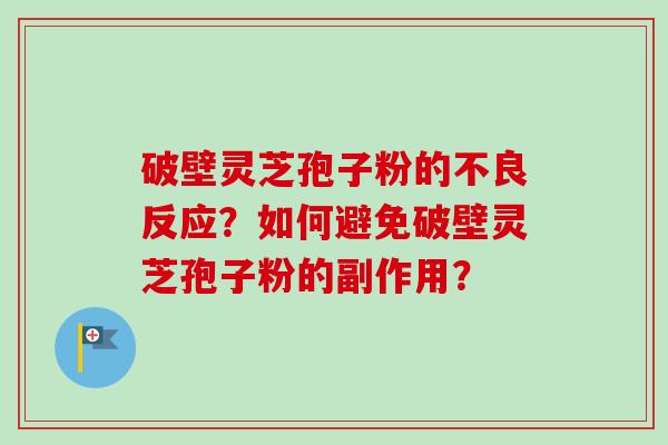 破壁灵芝孢子粉的不良反应？如何避免破壁灵芝孢子粉的副作用？