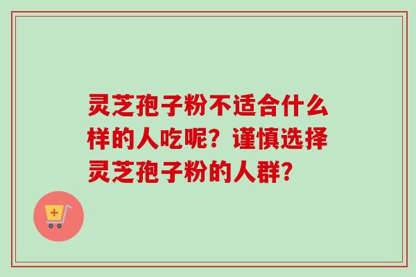 灵芝孢子粉不适合什么样的人吃呢?谨慎选择灵芝孢子粉的人群? 灵芝孢子粉不适合什么样的人吃呢?谨慎选择灵芝孢子粉的人群?