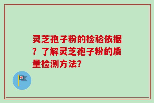 灵芝孢子粉的检验依据?了解灵芝孢子粉的质量检测方法? 灵芝孢子粉的检验依据?了解灵芝孢子粉的质量检测方法?